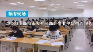 2015湖南邵阳市大祥区部分事业单位招聘49名专业技术
