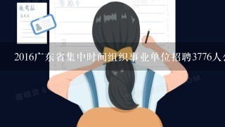 2016广东省集中时间组织事业单位招聘3776人公告汕尾招什么单位