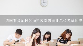 请问有参加过2016年云南省事业单位考试的吗？就是发布的考试大纲里说