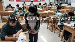 2015年湖南省邵东县事业单位考试真题及答案