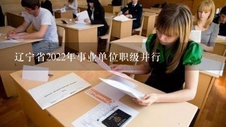辽宁省2022年事业单位职级并行