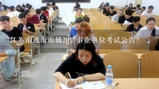 江苏南通市市属2015事业单位考试公告？
