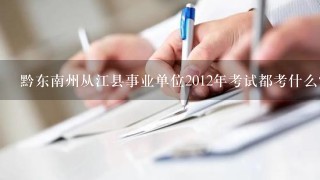 黔东南州从江县事业单位2012年考试都考什么？