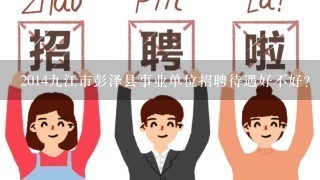 2014九江市彭泽县事业单位招聘待遇好不好？