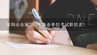 深圳市市属2015年事业单位考试职位表？