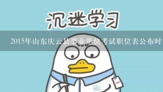 2015年山东庆云县事业单位考试职位表公布时间？