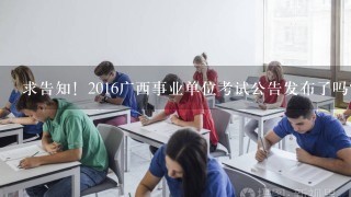 求告知！2016广西事业单位考试公告发布了吗？