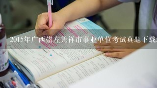 2015年广西崇左凭祥市事业单位考试真题下载地址?