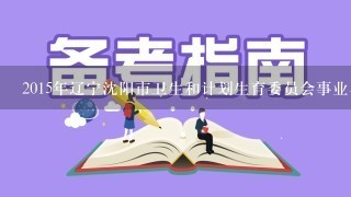 2015年辽宁沈阳市卫生和计划生育委员会事业单位招聘