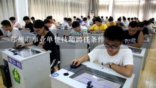 郑州市事业单位技师聘任条件