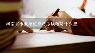 河南省事业单位招聘考试题是什么型