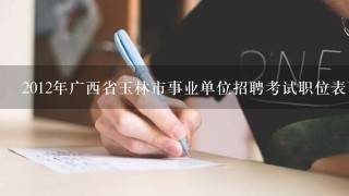 2012年广西省玉林市事业单位招聘考试职位表下载 下载地址