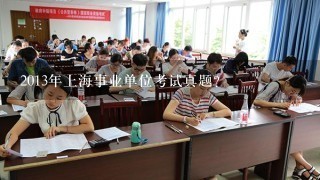 2013年上海事业单位考试真题？