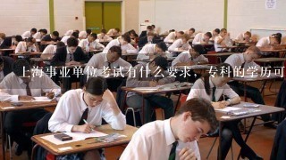 上海事业单位考试有什么要求，专科的学历可不可以考试的？