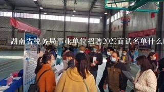 湖南省税务局事业单位招聘2022面试名单什么时候出