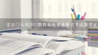 北京门头沟2015教育系统事业单位考试准考证打印入口