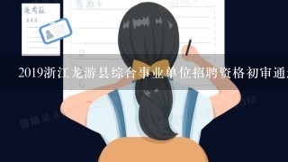2019浙江龙游县综合事业单位招聘资格初审通过高于1
