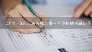2014年山西运城芮城县事业单位招聘考试历年真题？