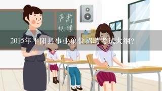 2015年平阳县事业单位招聘考试大纲？