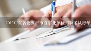 2015广东省高要市市直事业单位招聘考试历年模考题答案及解析