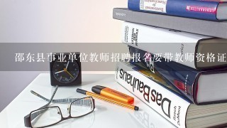 邵东县事业单位教师招聘报名要带教师资格证吗