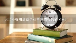 2016年杭州建德事业单位招聘报名时间？