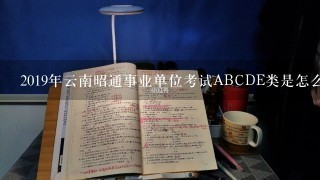 2019年云南昭通事业单位考试ABCDE类是怎么分类的？