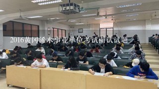 2016黄冈浠水事业单位考试面试试题