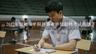 2012年温州市平阳县事业单位招聘考试真题下载？