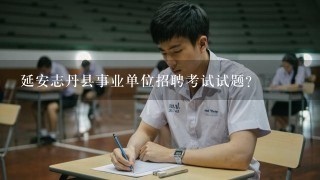 延安志丹县事业单位招聘考试试题？