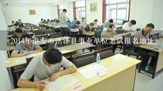 2014年淮安市洪泽县事业单位考试报名地址？