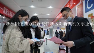 新洲阳逻划为武汉长江新区对新洲机关事业单位有啥影响吗