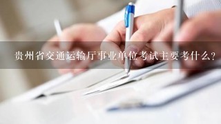 贵州省交通运输厅事业单位考试主要考什么？