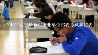 2014年辽宁阜新市事业单位招聘考试职位表下载