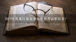 2015年黑龙江省直事业单位考试职位表？