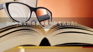 2014河南安阳滑县事业单位考试公告？