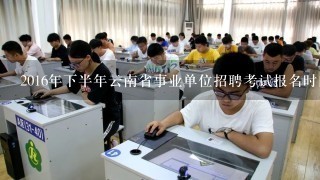 2016年下半年云南省事业单位招聘考试报名时间