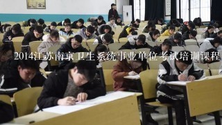 2014江苏南京卫生系统事业单位考试培训课程