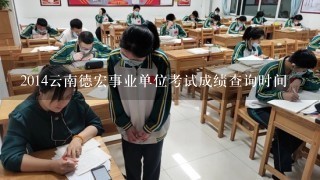 2014云南德宏事业单位考试成绩查询时间