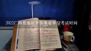 2022广西贵港桂平市事业单位考试时间
