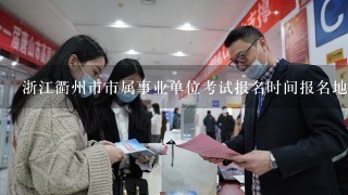 浙江衢州市市属事业单位考试报名时间报名地点