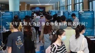 2015年芜湖无为县事业单位招聘报名时间？