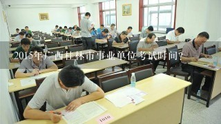 2015年广西桂林市事业单位考试时间?