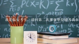 我是临安考生，请问第二次事业单位统考我在临安考还是在杭州考？