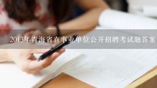 2013年青海省直事业单位公开招聘考试题答案、历年模拟试题