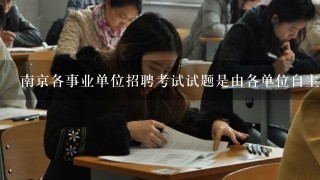 南京各事业单位招聘考试试题是由各单位自主命题吗?