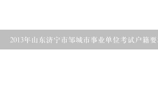 2013年山东济宁市邹城市事业单位考试户籍要求？