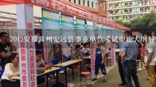 2015安徽滁州定远县事业单位考试申论大纲解读？