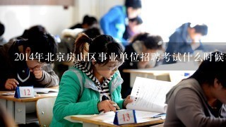 2014年北京房山区事业单位招聘考试什么时候考？？？