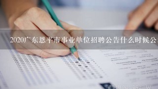 2020广东恩平市事业单位招聘公告什么时候公示？